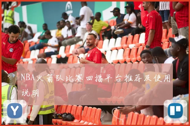 NBA火箭队比赛回播平台推荐及使用说明