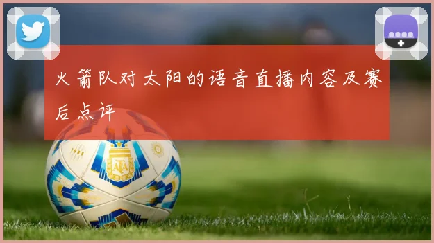 火箭队对太阳的语音直播内容及赛后点评