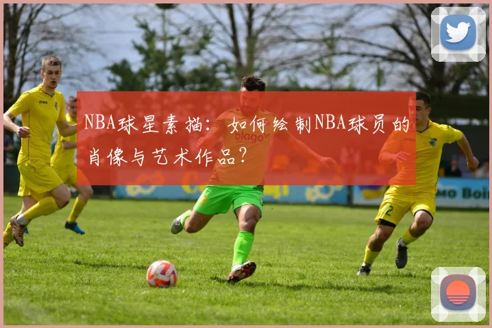 NBA球星素描：如何绘制NBA球员的肖像与艺术作品？