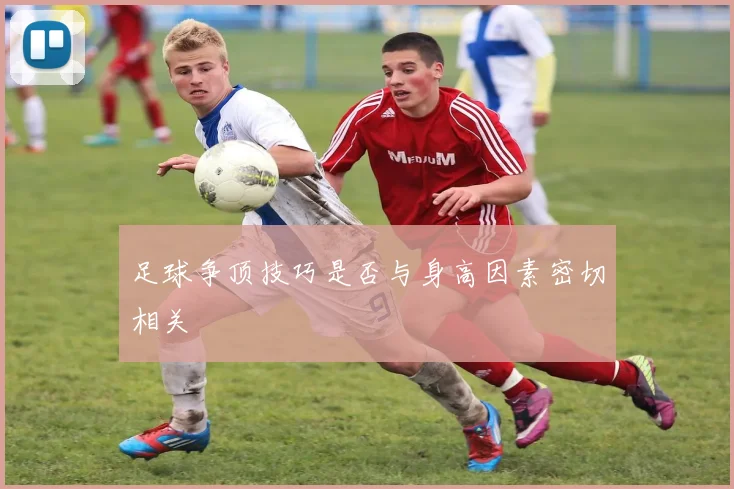 足球争顶技巧是否与身高因素密切相关