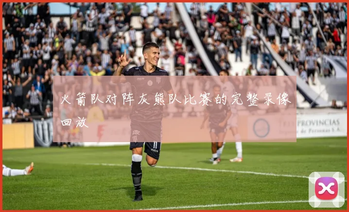 火箭队对阵灰熊队比赛的完整录像回放