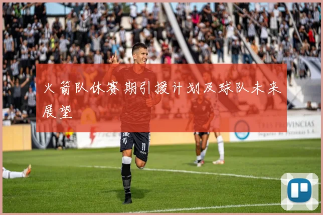 火箭队休赛期引援计划及球队未来展望