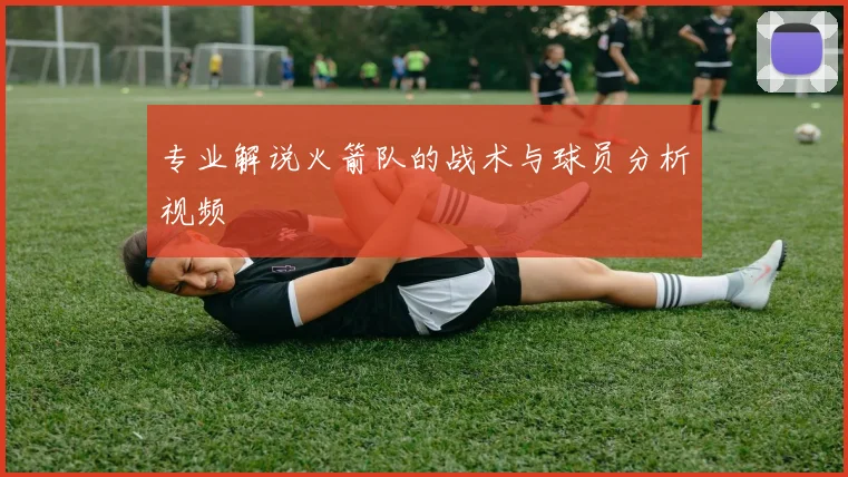 专业解说火箭队的战术与球员分析视频