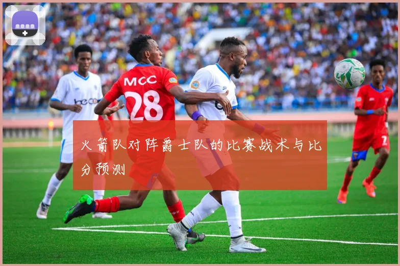 火箭队对阵爵士队的比赛战术与比分预测