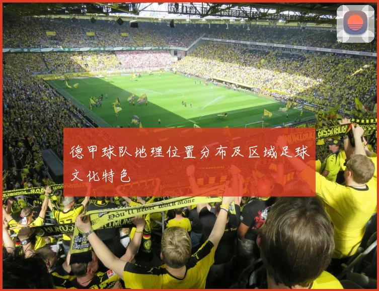 德甲球队地理位置分布及区域足球文化特色